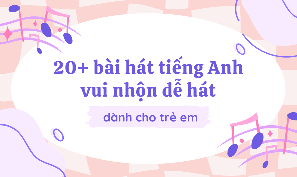 20+ bài hát tiếng Anh vui nhộn dễ hát dành cho trẻ em